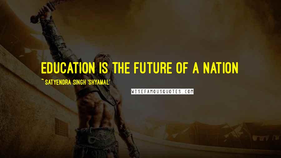 Satyendra Singh 'Shyamal' Quotes: Education is the future of a nation