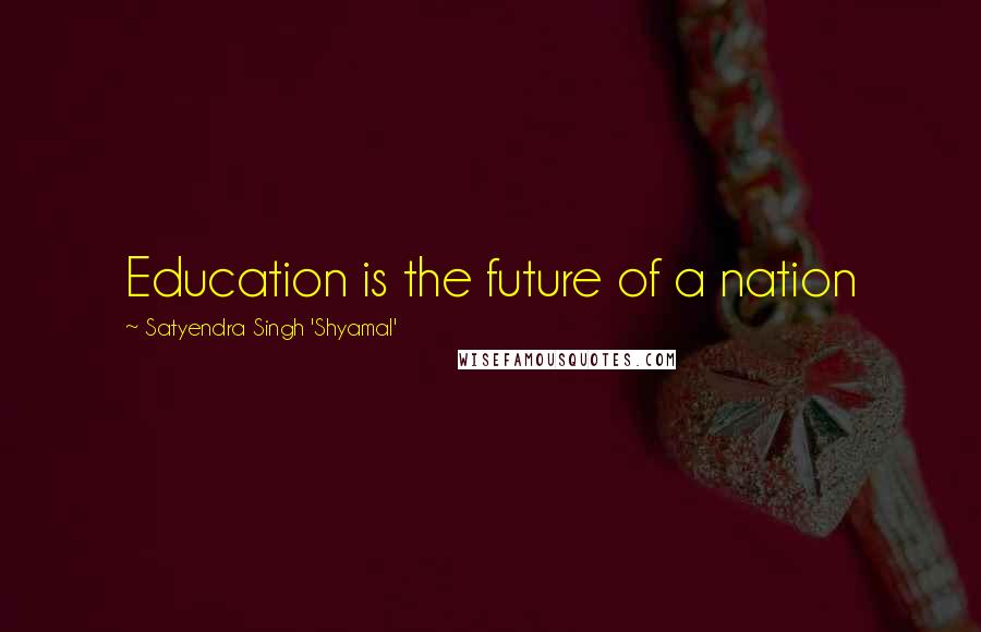 Satyendra Singh 'Shyamal' Quotes: Education is the future of a nation