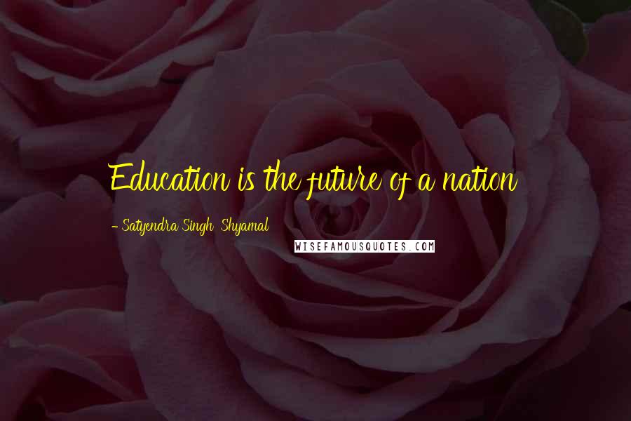 Satyendra Singh 'Shyamal' Quotes: Education is the future of a nation