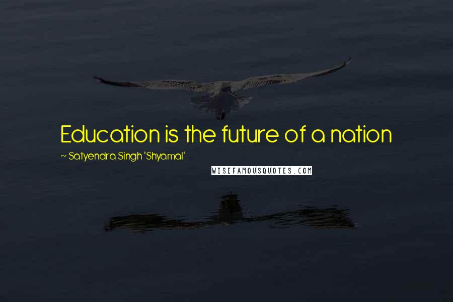 Satyendra Singh 'Shyamal' Quotes: Education is the future of a nation