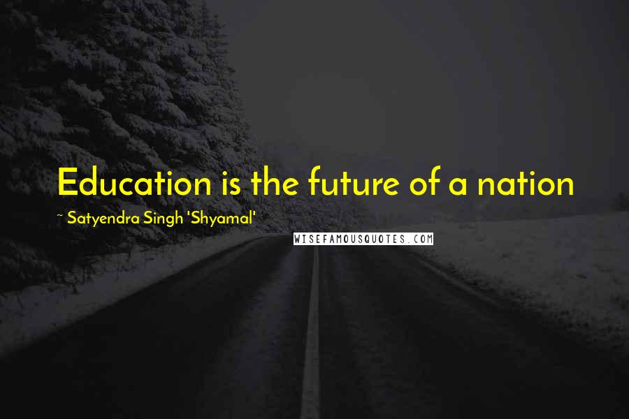 Satyendra Singh 'Shyamal' Quotes: Education is the future of a nation