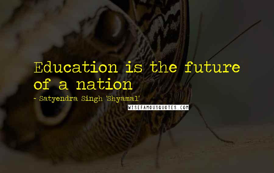 Satyendra Singh 'Shyamal' Quotes: Education is the future of a nation