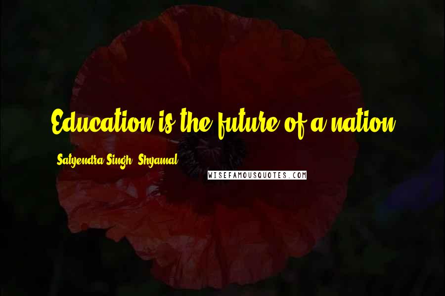 Satyendra Singh 'Shyamal' Quotes: Education is the future of a nation