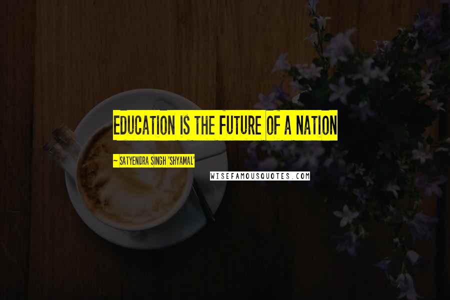 Satyendra Singh 'Shyamal' Quotes: Education is the future of a nation