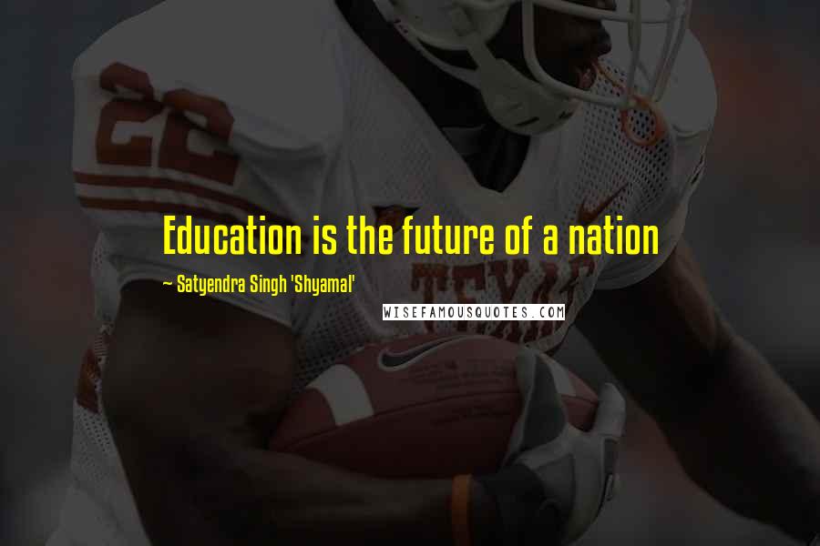 Satyendra Singh 'Shyamal' Quotes: Education is the future of a nation