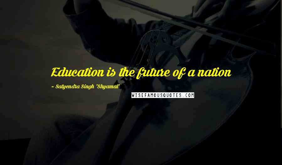 Satyendra Singh 'Shyamal' Quotes: Education is the future of a nation