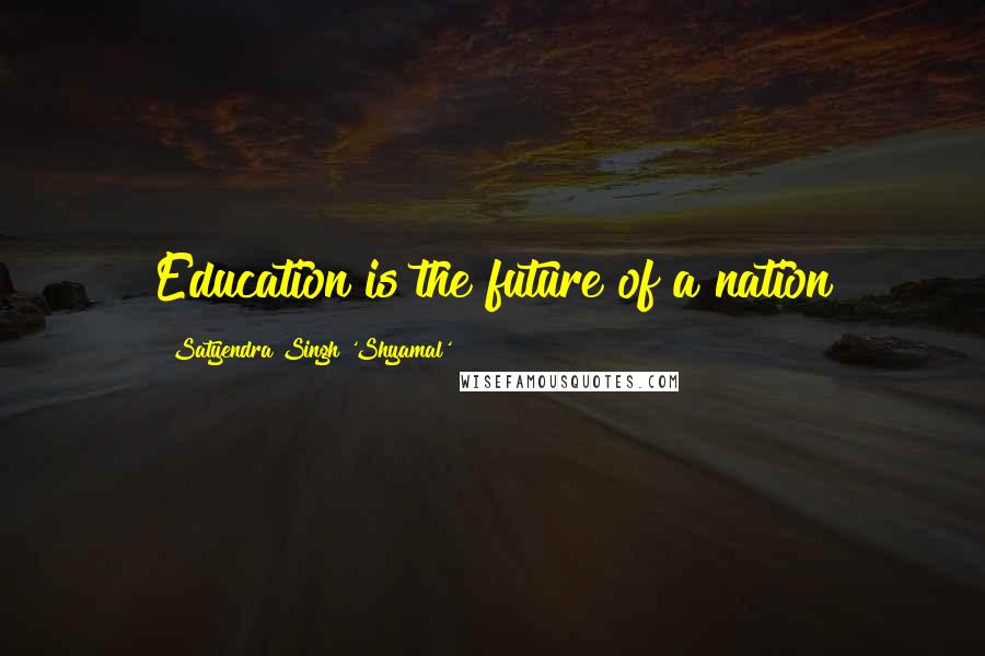 Satyendra Singh 'Shyamal' Quotes: Education is the future of a nation