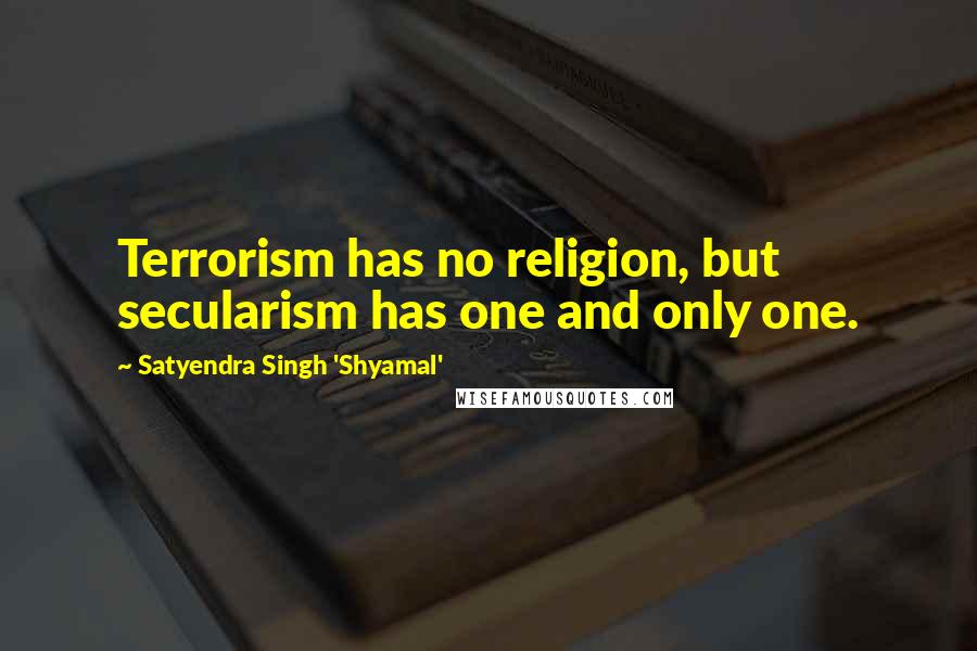 Satyendra Singh 'Shyamal' Quotes: Terrorism has no religion, but secularism has one and only one.