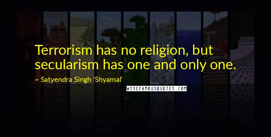 Satyendra Singh 'Shyamal' Quotes: Terrorism has no religion, but secularism has one and only one.