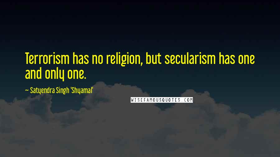 Satyendra Singh 'Shyamal' Quotes: Terrorism has no religion, but secularism has one and only one.