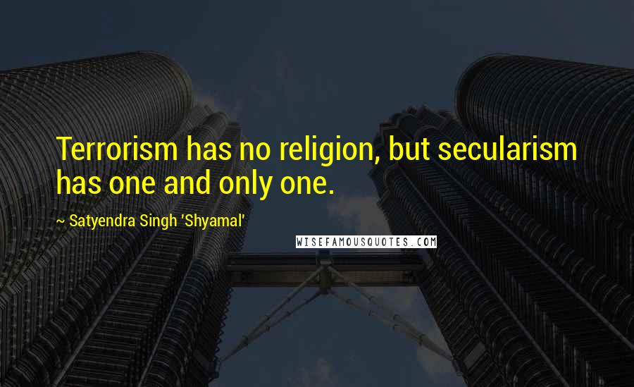 Satyendra Singh 'Shyamal' Quotes: Terrorism has no religion, but secularism has one and only one.