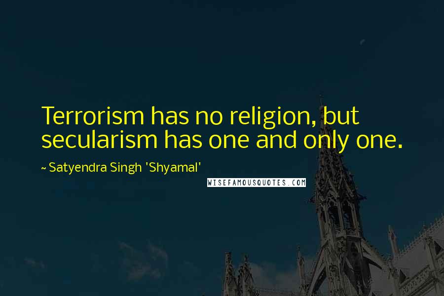 Satyendra Singh 'Shyamal' Quotes: Terrorism has no religion, but secularism has one and only one.