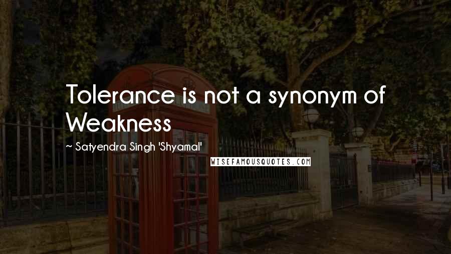 Satyendra Singh 'Shyamal' Quotes: Tolerance is not a synonym of Weakness