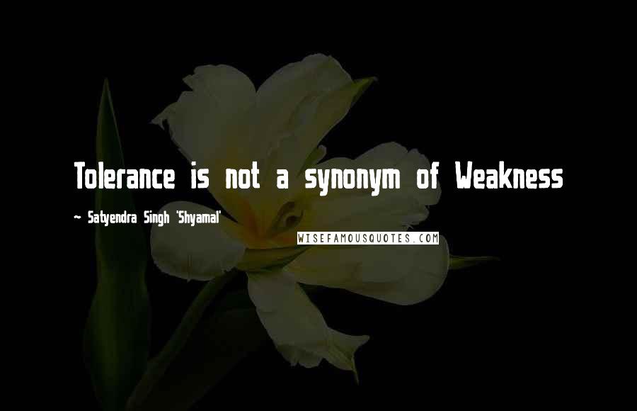 Satyendra Singh 'Shyamal' Quotes: Tolerance is not a synonym of Weakness