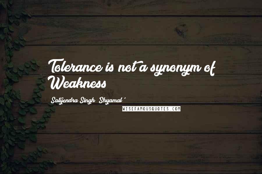 Satyendra Singh 'Shyamal' Quotes: Tolerance is not a synonym of Weakness