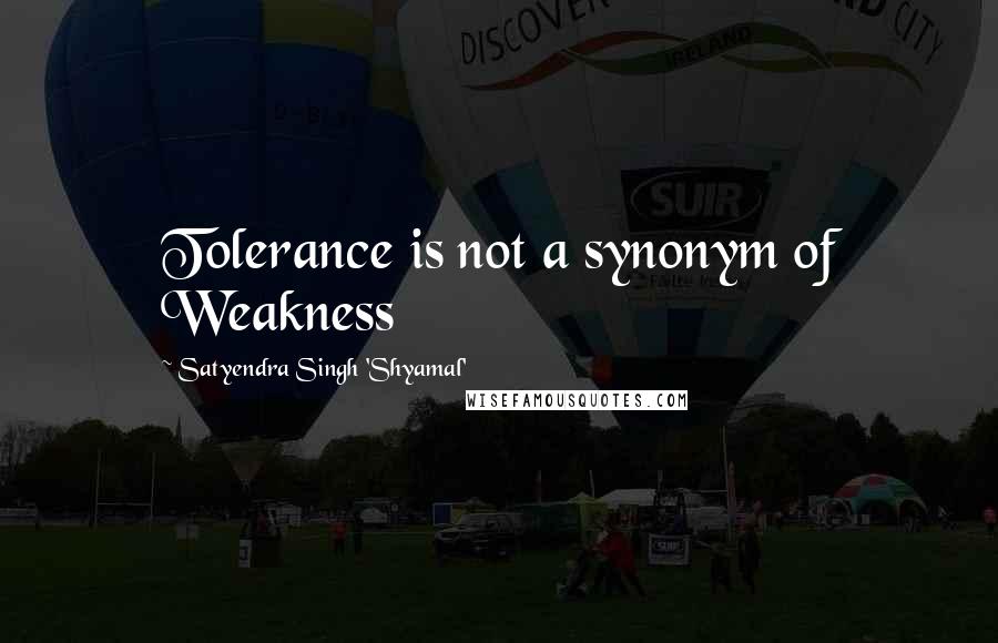 Satyendra Singh 'Shyamal' Quotes: Tolerance is not a synonym of Weakness