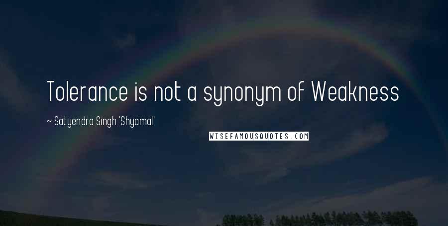Satyendra Singh 'Shyamal' Quotes: Tolerance is not a synonym of Weakness