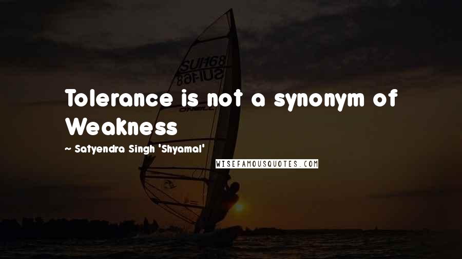 Satyendra Singh 'Shyamal' Quotes: Tolerance is not a synonym of Weakness