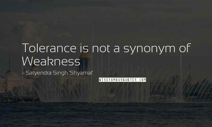 Satyendra Singh 'Shyamal' Quotes: Tolerance is not a synonym of Weakness