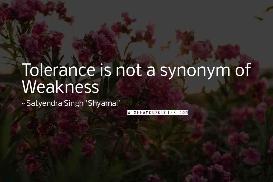 Satyendra Singh 'Shyamal' Quotes: Tolerance is not a synonym of Weakness