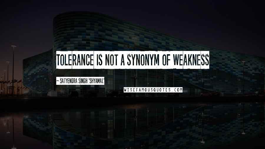 Satyendra Singh 'Shyamal' Quotes: Tolerance is not a synonym of Weakness