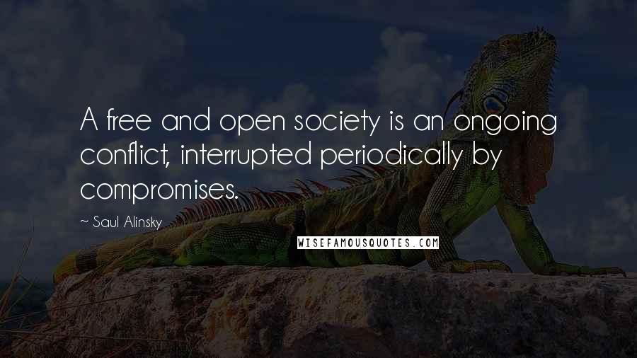 Saul Alinsky Quotes: A free and open society is an ongoing conflict, interrupted periodically by compromises.