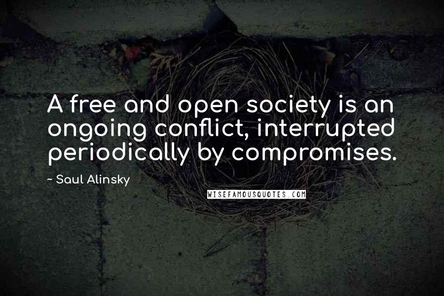 Saul Alinsky Quotes: A free and open society is an ongoing conflict, interrupted periodically by compromises.