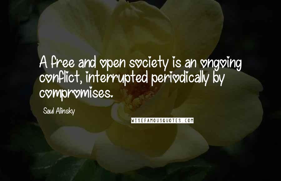 Saul Alinsky Quotes: A free and open society is an ongoing conflict, interrupted periodically by compromises.