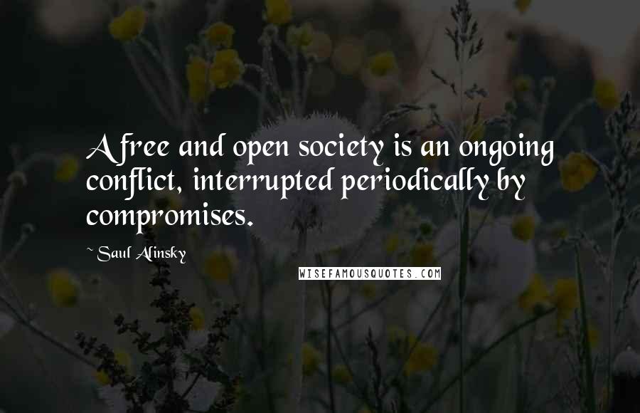 Saul Alinsky Quotes: A free and open society is an ongoing conflict, interrupted periodically by compromises.