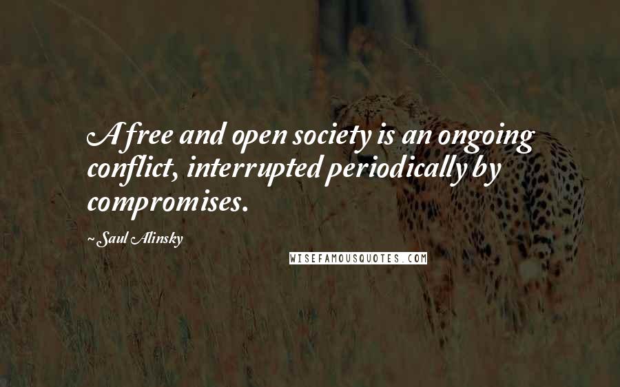 Saul Alinsky Quotes: A free and open society is an ongoing conflict, interrupted periodically by compromises.