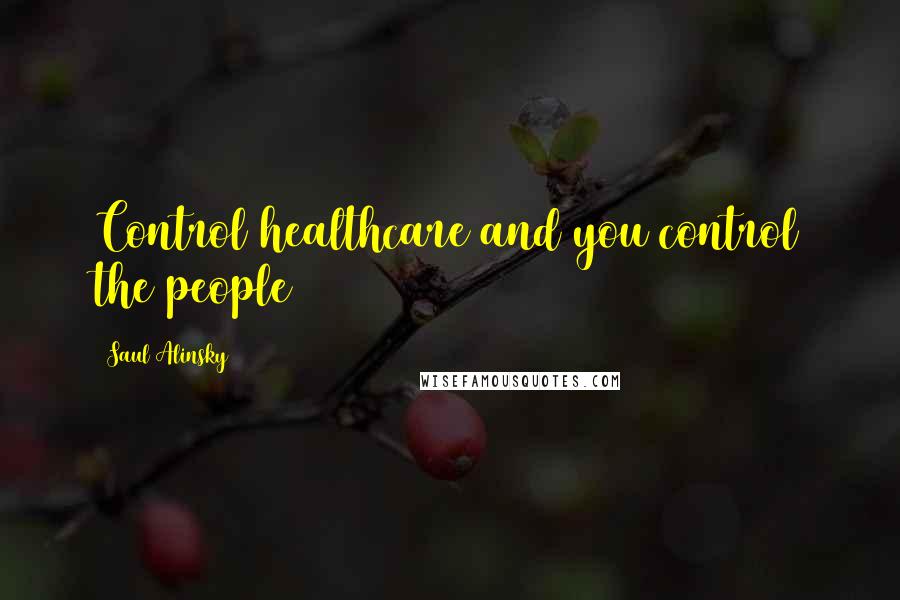 Saul Alinsky Quotes: Control healthcare and you control the people