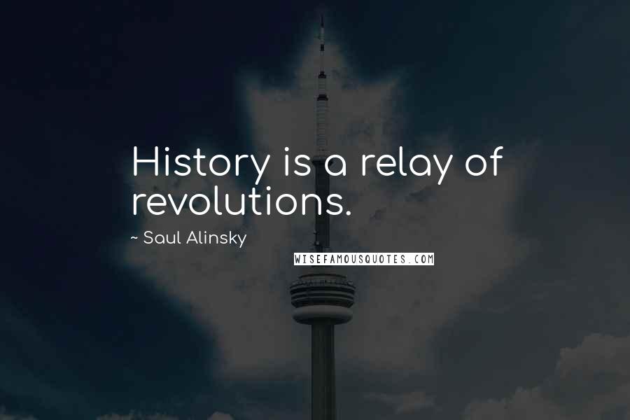 Saul Alinsky Quotes: History is a relay of revolutions.