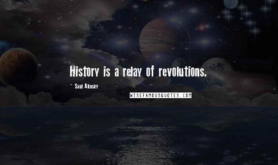 Saul Alinsky Quotes: History is a relay of revolutions.