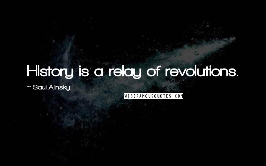 Saul Alinsky Quotes: History is a relay of revolutions.