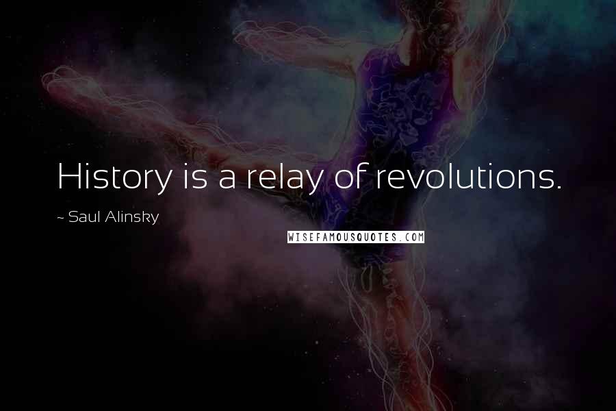 Saul Alinsky Quotes: History is a relay of revolutions.