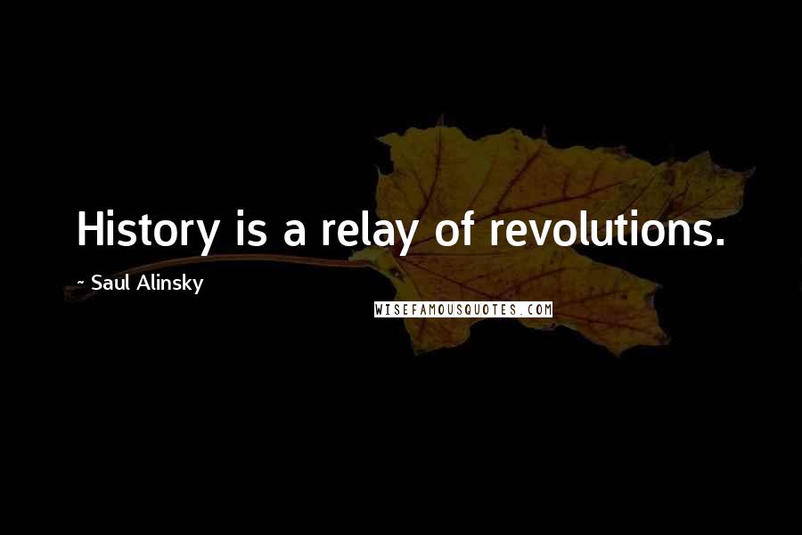 Saul Alinsky Quotes: History is a relay of revolutions.