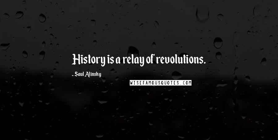 Saul Alinsky Quotes: History is a relay of revolutions.