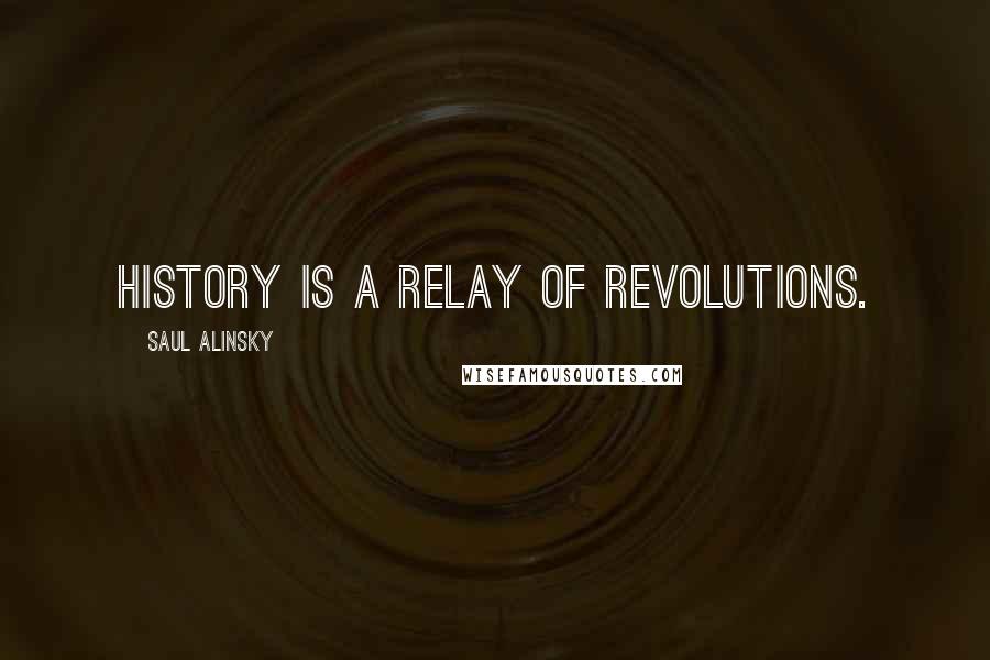 Saul Alinsky Quotes: History is a relay of revolutions.