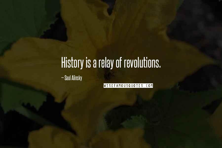 Saul Alinsky Quotes: History is a relay of revolutions.