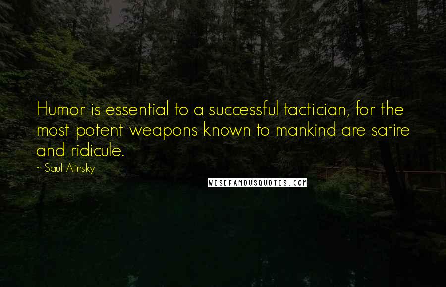 Saul Alinsky Quotes: Humor is essential to a successful tactician, for the most potent weapons known to mankind are satire and ridicule.