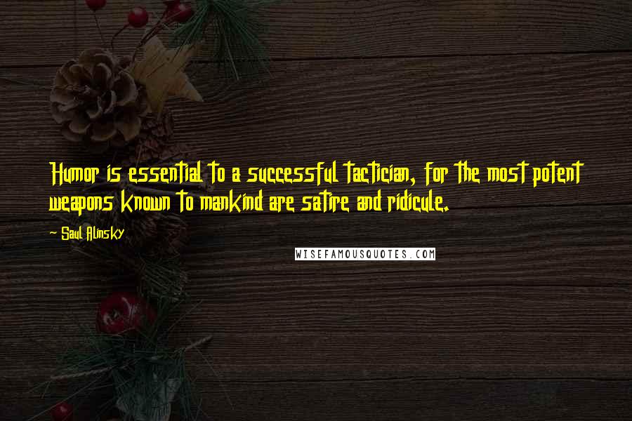 Saul Alinsky Quotes: Humor is essential to a successful tactician, for the most potent weapons known to mankind are satire and ridicule.
