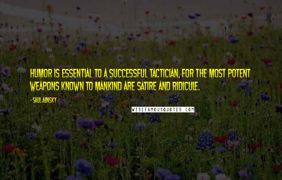 Saul Alinsky Quotes: Humor is essential to a successful tactician, for the most potent weapons known to mankind are satire and ridicule.
