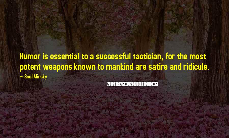 Saul Alinsky Quotes: Humor is essential to a successful tactician, for the most potent weapons known to mankind are satire and ridicule.