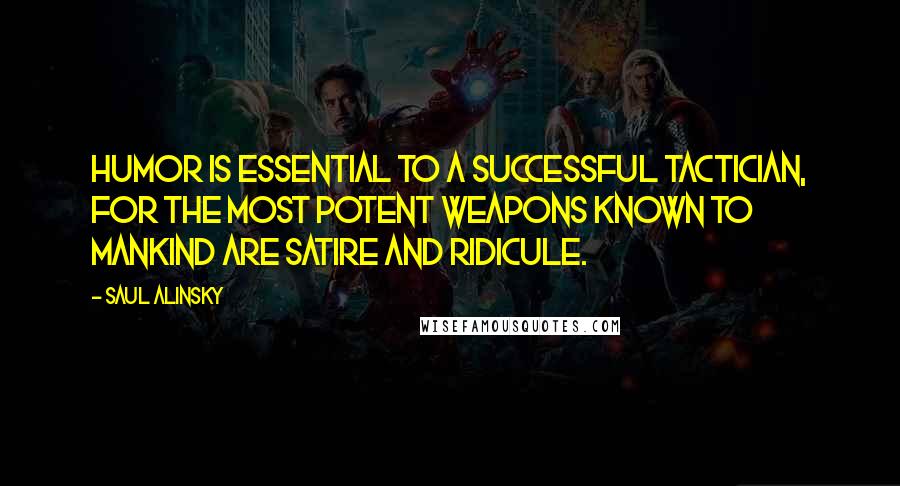 Saul Alinsky Quotes: Humor is essential to a successful tactician, for the most potent weapons known to mankind are satire and ridicule.