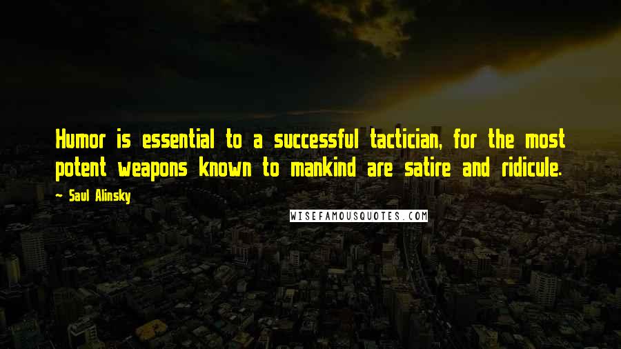 Saul Alinsky Quotes: Humor is essential to a successful tactician, for the most potent weapons known to mankind are satire and ridicule.