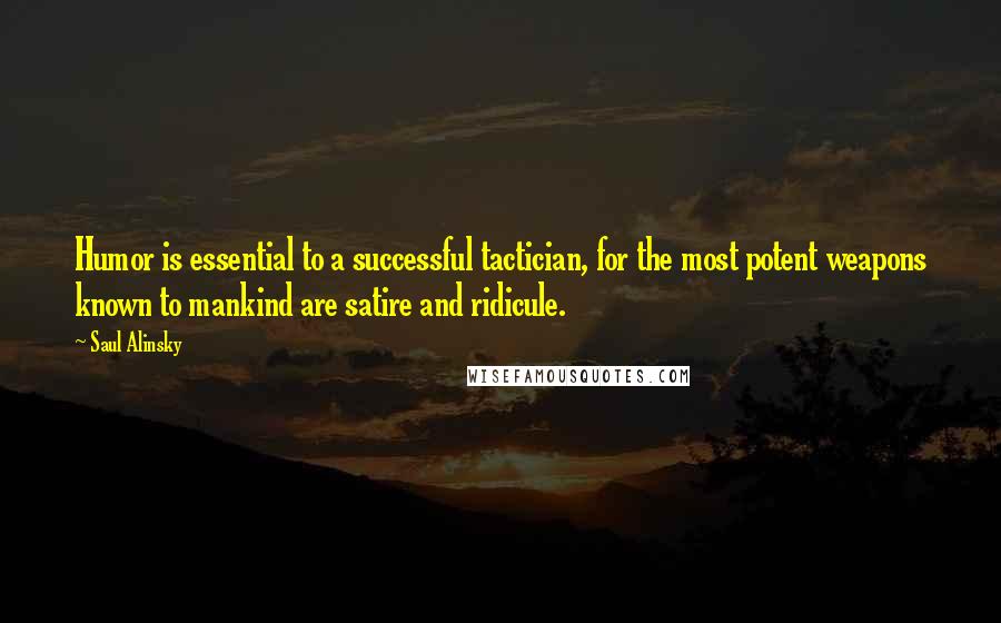 Saul Alinsky Quotes: Humor is essential to a successful tactician, for the most potent weapons known to mankind are satire and ridicule.