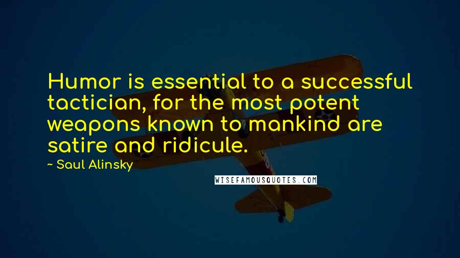 Saul Alinsky Quotes: Humor is essential to a successful tactician, for the most potent weapons known to mankind are satire and ridicule.
