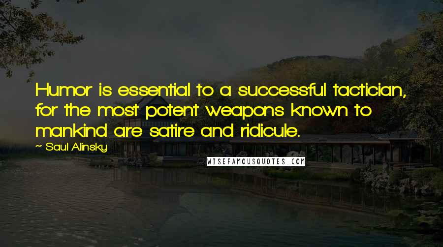 Saul Alinsky Quotes: Humor is essential to a successful tactician, for the most potent weapons known to mankind are satire and ridicule.