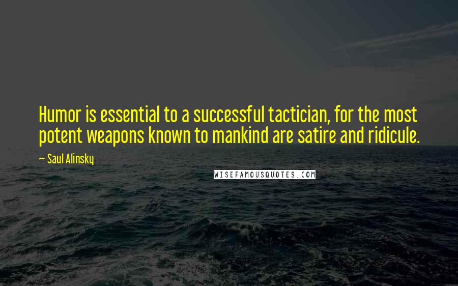 Saul Alinsky Quotes: Humor is essential to a successful tactician, for the most potent weapons known to mankind are satire and ridicule.