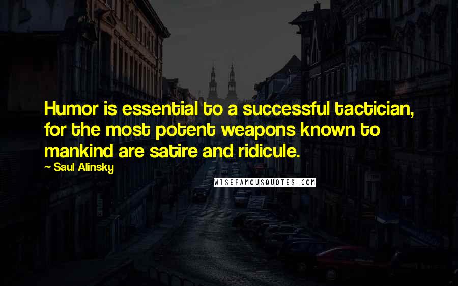 Saul Alinsky Quotes: Humor is essential to a successful tactician, for the most potent weapons known to mankind are satire and ridicule.